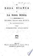 La Rose Blanche et la Rose Rouge. La Rosa Bianca e la Rosa Rossa. Dramma serio per musica, da rappresentarsi nella corrente stagione. An adaptation by Felice Romani