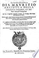 La Sacra Historia di S. Mauritio, Arciduca della Legione Thebea, et de'suoi valorosi campioni, del R. S. G. Baldesano [or Bernardino Rosignoli?] ... nella quale oltre l'attroce persecutione,&gloriosa essaltatione di detti SS.&il seuero castigo de'loro persecutori già descritti nella prima editione. Si è aggiunta la sollennissima traslatione delle venerande reliquie d'esso Generale Thebeo ... Con la origine, vnione, e priuileggi dell'Ordine Militare de'SS. Mauritio,&Lazaro