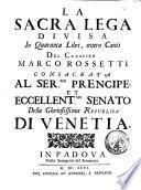 La Sacra Lega divisa in quaranta libri, overo canti del cavalier Marco Rossetti consacrata al ser.mo prencipe, et eccellent.mo Senato della gloriosissima Republica di Venetia