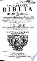 La Sacro-Santa Biblia In Lingua Italiana Cioè Il vecchio e nuovo Testamento nella purità della Lingua volgare, moderna e corretta, corrispondente per tutto al Testo fondamentale vero ...