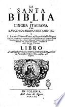 La Santa Biblia in lingua italiana. Cioè Il Vecchio e Nuovo Testamento ò, L'antico e'l nuovo patto, nella purità della lingua volgare, moderna e corretta ...