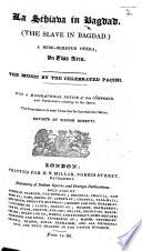 La Schiavia in Bagdad. Opera buffa, in due acti ... Rappresentata nel Teatro del Re, Haymarket, Dec. 1826. (The Slave in Bagdad, a comic opera, etc.) By Felice Romani. Ital. & Eng