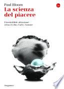 La scienza del piacere. L'irresistibile attrazione verso il cibo, l'arte, l'amore