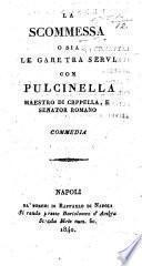 La Scommessa, osia le gare tra servi, con Pulcinella maestro di Cappella, e Senator Romano. Commedia in three acts and in prose