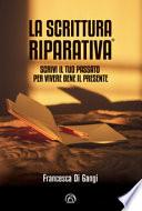 La Scrittura Riparativa®. Scrivi il passato per vivere al meglio il tuo presente