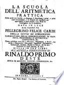 La scuola dell'aritmetica prattica nella quale con facilità, e chiarezza si dimostrano i primi, e principali erudimenti, e le regole più necessarie per apprendere in poco tempo i veri modi di conteggiare da se medesimo. Data in luce dal padre fr. Pellegrino Felice Carisi, della città di Correggio, ... Divisa in tre' libri