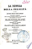 La scuola della felicita o sia quadro delle virtu sociali nel quale il precetto posto accanto all'esempio presenta la piu sicura via per giugnere alla felicita opera utile all'educazione della gioventu di ogni sesso e fatta per interessare ogni specie di lettore traduzione dal francese del maggiore Gaetano Riccardi