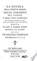La Scuola della perfetta morale nelle parabole del Vangelo e nelle beatitudini con una scelta collezione di atti delle piu eminenti virtu del christiano tratta da sani e classici autori traduzione dal francese del conte Francesco Pertusati