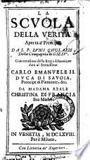 La scuola della verità aperta a' prencipi. Dal p. Luigi Giuglaris, della Compagnia di Giesù. Con occasione della regia educatione data al serenissimo Carlo Emanuele 2. duca di Sauoia, prencipe di Piemonte, &c. da Madama reale Christina di Francia sua madre