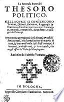 LA SECONDA PARTE DEL THESORO POLITICO, NELLA QUALE SI CONTENGONO Trattati, Discorsi, Relationi, Ragguagli, Instruttioni, di molta importanza per li manessgi, interessi, pretensioni, dipendenze, e disegni de Principi