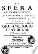 La sfera geografico-celeste di Marc'Antonio Guigues ecclesiastico francese dedicata al merito impareggiabile del molto rev. padre Gio. Ambrogio Centurione della Compagnia di Gesu, rettore del Collegio de' Penitenzieri della Santa Casa di Loreto
