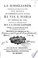 La simiglianza intermezzo a sei. voci di un atto per musica da rappresentarsi nel teatro di via S. Maria nel carvale del 1784. Sotto la protezione di S. A.R. Pietro Leopoldo ... granduca di Toscana &c. &c