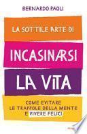 La sottile arte di incasinarsi la vita. Come evitare le trappole della mente e vivere felici