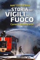 La storia dei vigili del fuoco. Come si diventa eroi