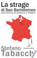 La strage di san Bartolomeo. Una notte di sangue a Parigi