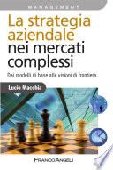 La strategia aziendale nei mercati complessi. Dai modelli di base alle visioni di frontiera