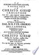 La sublime contemplazione, e sicura pace in Christo Giesu crocefisso ... Opera composta dal m.r.p. fr. Onorio dell'Assonta carmelitano scalzo. Dedicata all'istesso nostro piissimo salvatore Christo Giesu nostro rè pacifico, nostro Dio misericordioso nel trono della croce: ..