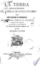 La Terra nelle sue relazioni col cielo e coll'uomo, ossia Instituzioni di geografia matematica, fisica e politica secondo le piu recenti mutazioni e scoperte e con copiose notizie statistiche, commerciali ecc