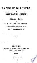 La torre di Londra, o Giovanna Grey, romanzo storico; versione di F. Vergani