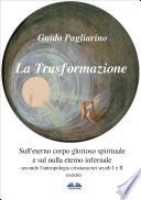 La Trasformazione: Sull'Eterno Corpo Glorioso Spirituale E Sul Nulla Eterno Infernale