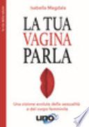 La tua vagina parla. Una visione evoluta della sessualità e del corpo femminile