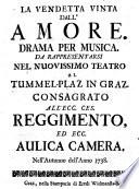 La Vendetta vinta dall'amore. Drama per musica. Da rappresentarsi nel nuovissimo teatro al Tummel-Plaz in Graz ... nell'autunno dell'anno 1738