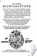 La vera dichiaratione di tutte le metafore, similitudini, & enimmi de gl'antichi filosofi alchimisti, tanto caldei & arabi, come greci & latini, vsati da loro nella descrittione, & compositione dell'oro potabile, elissire della vita, quinta essenza, & lapis filosofico. Oue con vn breue discorso della generatione de i metalli, & quasi di tutte l'opere di natura, secondo i principij della filosofia, si mostra l'errore, & ignoranza (per non dir l'inganno) di tutti gl'alchimisti moderni. Per frate Euangelista Quattrami ..