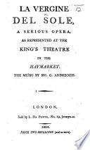 La Vergine del Sole. A serious opera [by F. Casoli, founded on A. F. F. von Kotzebue's play, “Die Sonnenjungfrau”], as represented at the King's Theatre in the Haymarket, etc. Ital. & Eng