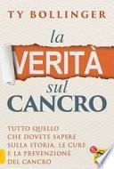La verità sul cancro. Tutto quello che dovete sapere sulla storia, le cure e la prevenzione del cancro