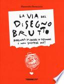 La via del disegno brutto. Riprenditi la libertà di disegnare e non smettere più! Ediz. illustrata