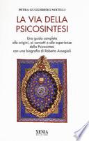 La via della psicosintesi. Una guida completa alle origini, ai concetti e alle esperienze della psicosintesi con una biografia di Roberto Assagioli