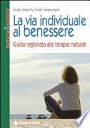 La via individuale al benessere. Guida ragionata alle terapie naturali