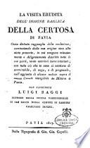 La visita erudita dell'insigne basilica della Certosa di Pavia, ossia distinto ragguaglio della medesima, cominciando dalla sua origine sino allo stato presente, in cui vengono minutamente e diligentemente descritte tutte le sue parti, tanto esteriori come interiori, con tutto cio che in essa si co