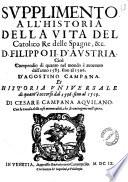 La vita del catholico et inuittissimo don Filippo secondo d'Austria re delle Spagne, &c. con le guerre de suoi tempi. Descritte da Cesare Campana gentil'huomo aquilano. E diuise in sette deche. Nelle quali si ha intiera cognitione de moti d'arme in ogni parte del mondo auuenuti, dall'anno 1527 fino al 1598. Al che si è aggiunto il successo delle cose fatte dapoi, sotto l'auspicio del re d. Filippo il terzo, fino a' nostri tempi. Et vn volume, che contiene gli arbori delle famiglie c'han posseduti già li domini ..
