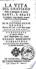 La vita del cristiano posta al paragone di alcuni santi, e beati sì religiosi, come secolari venerati nella città, e diocesi Ariminese. Opera di d. Vittore Siluio Grandi dottore nell'vna, e nell'altra legge diuisa in due parti. ..