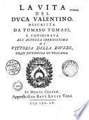 La Vita del duca Valentino, descritta da Tomaso Tomasi, e consecrata all' Altezza Serenissima di Vittoria della Rovere, Gran Duchessa di Toscana
