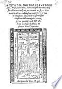 La vita del nostro salvatore Jesu Christo, overo sacra storia evangelica, tradotta non solo di Latino in volgare, ma etiam in verso (etc.)
