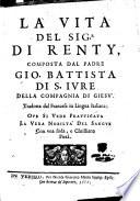 La vita del sig.r di Renty, composta dal padre Gio. Battista di S. Iure della Compagnia di Giesu'. Tradotta dal francese in lingua italiana; oue si vede pratticata la vera nobilta' del sangue con vna soda, e christiana pietà