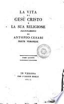 La vita di Gesu Cristo e la sua religione ragionamenti di Antonio Cesari prete veronese. Tomo primo [-quinto]