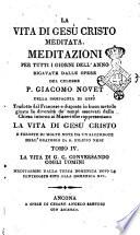 La Vita di Gesu Cristo meditata. Meditazioni per tutti i giorni dell'anno ricavate dalle opere del celebre P. Giacomo Novet della Compagnia di Gesu tradotte dal francese e disposte in buon metodo ... e fornite di molte note da un sacerdote dell'Oratorio di S. Filippo Neri Tomo 1. (-7.)