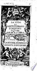 La vita di Santo Tomaso d'Aquino descritta dal m.to r.p. maestro. f. Tomaso d'Aquino dell'Ordine de Predicatori all'eminent.mo sig.re il sig.n cardinal Pamfilio legato d'Auignone