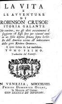 LA VITA E LE AVVENTURE DI ROBINSON CRUSOÉ STORIA GALANTE Che contiene, tra gli altri avvenimenti il soggiorno ch' Egli fece per vintott' anni in un Isola deserta situata sopra la Costa dell' America vicino all' imboccatura della gran Riviera Oroonoca. Il tutto scritto da Lui medesimo
