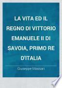La vita ed il regno di Vittorio Emanuele II di Savoia, primo re d'Italia