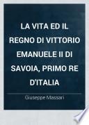La vita ed il regno di Vittorio Emanuele II di Savoia, primo re d'Italia