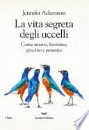 La vita segreta degli uccelli. Come amano, lavorano, giocano e pensano