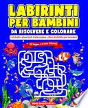 Labirinti per Bambini Da Risolvere E Colorare - I Più Belli E Divertenti, Tante Pagine - Libro DI Attività per Bambini