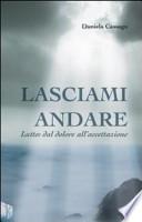 Lasciami andare. Lutto: dal dolore all'accettazione