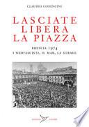 Lasciate libera la piazza. Brescia 1974. I neofascisti, il Mar, la strage