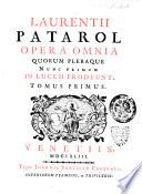 Laurentii Patarol Opera omnia quorum pleraque nunc primum in lucem prodeunt. Tomus primus (-secundus)