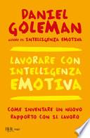 Lavorare con intelligenza emotiva. Come inventare un nuovo rapporto con il lavoro
